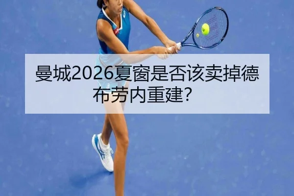 曼城2026夏窗是否该卖掉德布劳内重建？
