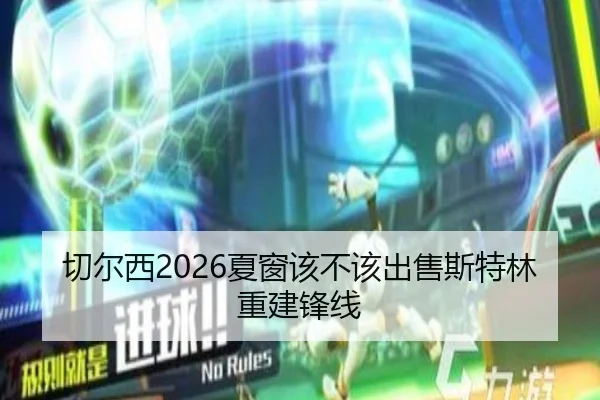 切尔西2026夏窗该不该出售斯特林重建锋线